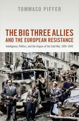 Die drei großen Alliierten und der europäische Widerstand: Geheimdienst, Politik und die Ursprünge des Kalten Krieges, 1939-1945 - The Big Three Allies and the European Resistance: Intelligence, Politics, and the Origins of the Cold War, 1939-1945