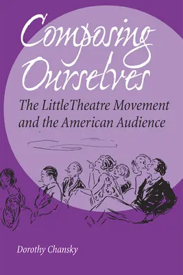 Wir komponieren uns selbst: Die Bewegung des kleinen Theaters und das amerikanische Publikum - Composing Ourselves: The Little Theatre Movement and the American Audience