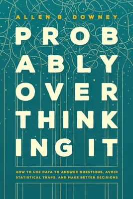 Wahrscheinlich zu viel nachgedacht: Wie man Daten nutzt, um Fragen zu beantworten, statistische Fallen zu vermeiden und bessere Entscheidungen zu treffen - Probably Overthinking It: How to Use Data to Answer Questions, Avoid Statistical Traps, and Make Better Decisions