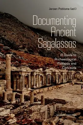 Die Dokumentation des antiken Sagalassos: Ein Leitfaden zu archäologischen Methoden und Konzepten - Documenting Ancient Sagalassos: A Guide to Archaeological Methods and Concepts