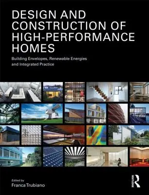 Planung und Bau von Hochleistungshäusern: Gebäudehüllen, erneuerbare Energien und integrierte Praxis - Design and Construction of High-Performance Homes: Building Envelopes, Renewable Energies and Integrated Practice