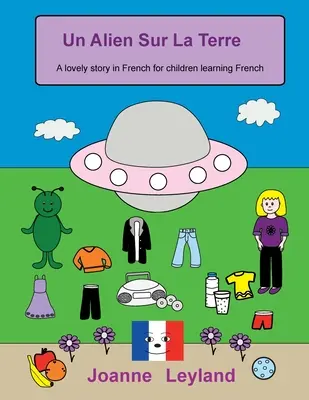 Un Alien Sur La Terre: Eine schöne Geschichte auf Französisch für Kinder, die Französisch lernen - Un Alien Sur La Terre: A lovely story in French for children learning French