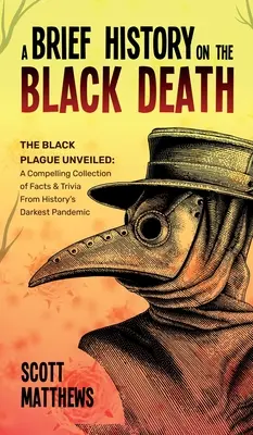 Eine kurze Geschichte des Schwarzen Todes - Die Schwarze Pest enthüllt: Eine fesselnde Sammlung von Fakten und Wissenswertem über die dunkelste Pandemie der Geschichte - A Brief History On The Black Death - The Black Plague Unveiled: A Compelling Collection of Facts & Trivia From History's Darkest Pandemic