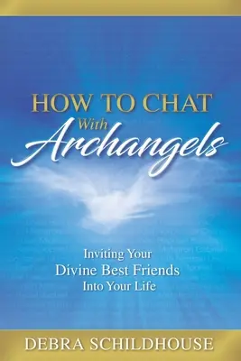 Wie man mit Erzengeln spricht: Laden Sie Ihre göttlichen besten Freunde in Ihr Leben ein - How to Chat with Archangels: Inviting Your Divine Best Friends into Your Life