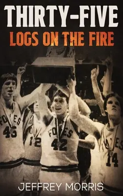 Fünfunddreißig Holzscheite im Feuer: Die Geschichte der ungeschlagenen Saison der McLeansboro Foxes von 1984 - Thirty-Five Logs on the Fire: The Story Of the 1984 McLeansboro Foxes' Undefeated Season