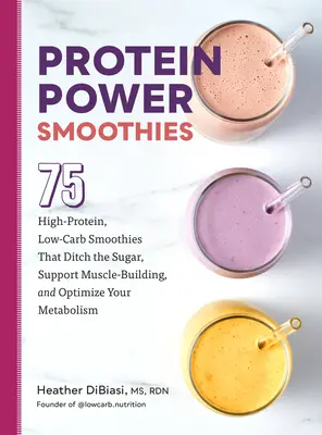 Protein-Power-Smoothies: 75 proteinreiche, kohlenhydratarme Smoothies, die den Zucker weglassen, den Muskelaufbau unterstützen und den Stoffwechsel optimieren - Protein Power Smoothies: 75 High-Protein, Low-Carb Smoothies That Ditch the Sugar, Support Muscle-Building, and Optimize Your Metabolism