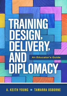 Gestaltung, Durchführung und Diplomatie von Schulungen: Ein Leitfaden für Ausbilder - Training Design, Delivery, and Diplomacy: An Educator's Guide