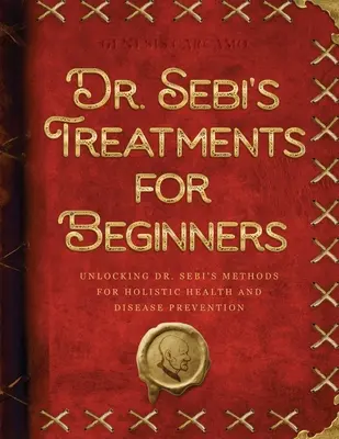 Dr. Sebi's Behandlungen für Anfänger: Die Methoden von Dr. Sebi für ganzheitliche Gesundheit und Krankheitsvorbeugung - Dr. Sebi's Treatments for Beginners: Unlocking Dr. Sebi's Methods for Holistic Health and Disease Prevention