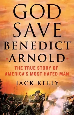 Gott schütze Benedict Arnold: Die wahre Geschichte von Amerikas meistgehasstem Mann - God Save Benedict Arnold: The True Story of America's Most Hated Man