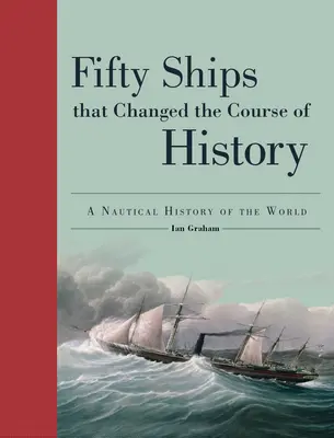 Fünfzig Schiffe, die den Lauf der Geschichte veränderten: Eine nautische Geschichte der Welt - Fifty Ships That Changed the Course of History: A Nautical History of the World