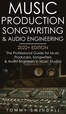 Musikproduktion, Songwriting & Tontechnik, Ausgabe 2022+: Der professionelle Leitfaden für Musikproduzenten, Songwriter und Toningenieure in der Musikbranche - Music Production, Songwriting & Audio Engineering, 2022+ Edition: The Professional Guide for Music Producers, Songwriters & Audio Engineers in Music S