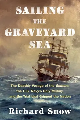 Segeln auf dem Friedhofsmeer: Die tödliche Reise der Somers, die einzige Meuterei der US-Marine und der Prozess, der die Nation erschütterte - Sailing the Graveyard Sea: The Deathly Voyage of the Somers, the U.S. Navy's Only Mutiny, and the Trial That Gripped the Nation