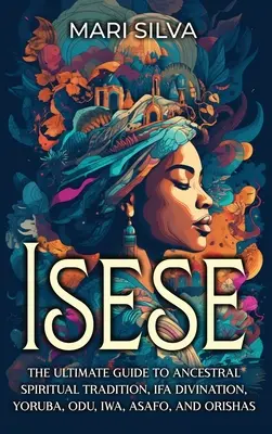 Isese: Der ultimative Leitfaden für spirituelle Traditionen der Vorfahren, Ifa-Wahrsagerei, Yoruba, Odu, Iwa, Asafo und Orishas - Isese: The Ultimate Guide to Ancestral Spiritual Tradition, Ifa Divination, Yoruba, Odu, Iwa, Asafo, and Orishas