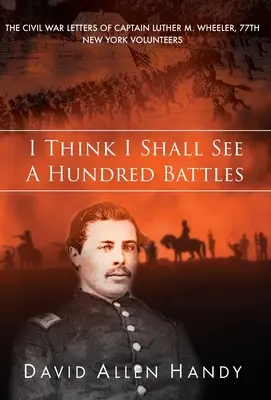 Ich glaube, ich werde hundert Schlachten sehen: Die Bürgerkriegsbriefe von Captain Luther M. Wheeler, 77th New York Volunteers - I Think I Shall See a Hundred Battles: The Civil War Letters of Captain Luther M. Wheeler, 77th New York Volunteers