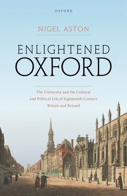 Das aufgeklärte Oxford: Die Universität und das kulturelle und politische Leben im Großbritannien des achtzehnten Jahrhunderts und darüber hinaus - Enlightened Oxford: The University and the Cultural and Political Life of Eighteenth-Century Britain and Beyond