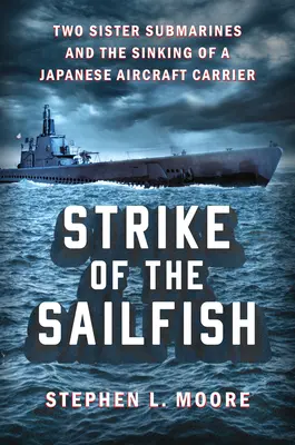 Strike of the Sailfish: Zwei U-Boot-Schwestern und der Untergang eines japanischen Flugzeugträgers - Strike of the Sailfish: Two Sister Submarines and the Sinking of a Japanese Aircraft Carrier