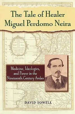 Die Geschichte des Heilers Miguel Perdomo Neira: Medizin, Ideologien und Macht in den Anden des neunzehnten Jahrhunderts - The Tale of Healer Miguel Perdomo Neira: Medicine, Ideologies, and Power in the Nineteenth-Century Andes