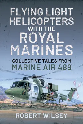 Leichte Hubschrauber mit den Royal Marines fliegen: Gesammelte Geschichten aus der Marine Air 489 - Flying Light Helicopters with the Royal Marines: Collective Tales from Marine Air 489