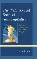 Die philosophischen Wurzeln des Antikapitalismus: Essays über Geschichte, Kultur und dialektisches Denken - The Philosophical Roots of Anti-Capitalism: Essays on History, Culture, and Dialectical Thought