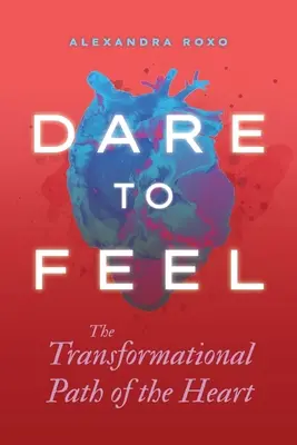 Trau dich zu fühlen: Der Weg der Transformation des Herzens - Dare to Feel: The Transformational Path of the Heart