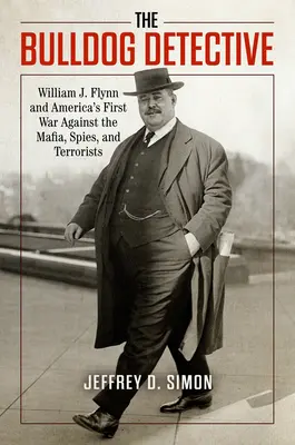 Der Bulldog-Detektiv: William J. Flynn und Amerikas erster Krieg gegen die Mafia, Spione und Terroristen - The Bulldog Detective: William J. Flynn and America's First War Against the Mafia, Spies, and Terrorists