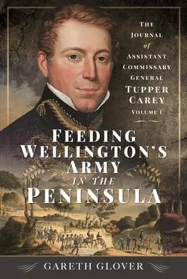 Die Verpflegung von Wellingtons Armee auf der Halbinsel: Das Tagebuch des stellvertretenden Generalkommissars Tupper Carey - Band I - Feeding Wellington's Army in the Peninsula: The Journal of Assistant Commissary General Tupper Carey - Volume I