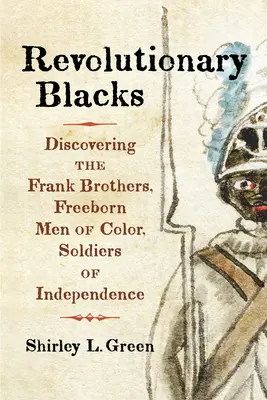 Revolutionäre Schwarze: Die Entdeckung der Frank Brothers, Freeborn Men of Color, Soldaten der Unabhängigkeit - Revolutionary Blacks: Discovering the Frank Brothers, Freeborn Men of Color, Soldiers of Independence