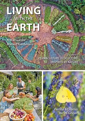 Leben mit der Erde, Band 1: Ein Handbuch für Gemüsegärtner - Permakultur, Ökokultur: Inspiriert von der Natur - Living with the Earth, Volume 1: A Manual for Market Gardeners - Permaculture, Ecoculture: Inspired by Nature