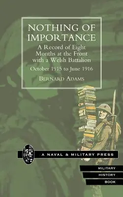 NICHTS VON BEDEUTUNG. Ein Bericht über acht Monate an der Front mit einem walisischen Bataillon, Oktober 1915 bis Juni 1916 - NOTHING OF IMPORTANCE. A Record of Eight Months at the Front with a Welsh Battalion October 1915 to June 1916