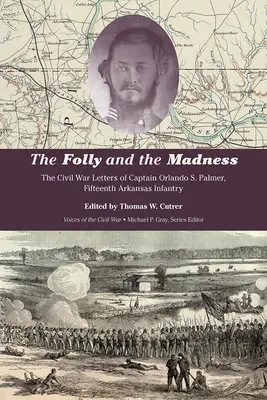 Die Torheit und der Wahnsinn: Die Bürgerkriegsbriefe von Hauptmann Orlando S. Palmer, Fünfzehnte Arkansas-Infanterie - The Folly and the Madness: The Civil War Letters of Captain Orlando S. Palmer, Fifteenth Arkansas Infantry