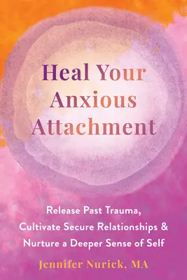 Heilen Sie Ihre ängstliche Anhaftung: Vergangene Traumata loslassen, sichere Beziehungen kultivieren und ein tieferes Gefühl für sich selbst entwickeln - Heal Your Anxious Attachment: Release Past Trauma, Cultivate Secure Relationships, and Nurture a Deeper Sense of Self