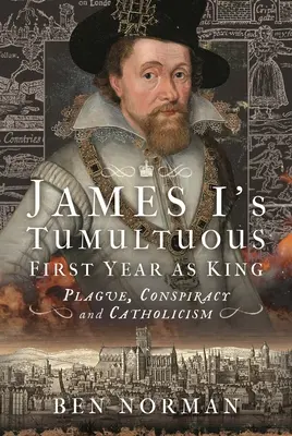 Das turbulente erste Jahr von Jakob I. als König: Pest, Verschwörung und Katholizismus - James I's Tumultuous First Year as King: Plague, Conspiracy and Catholicism