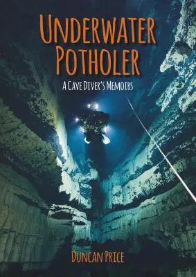 Unterwasser-Töpfer: Die Memoiren eines Höhlentauchers - Underwater Potholer: A Cave Diver's Memoirs