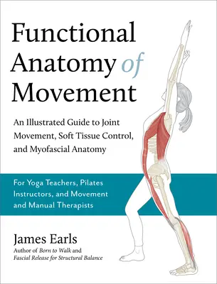 Funktionelle Anatomie der Bewegung: Ein illustrierter Leitfaden zur Gelenkbewegung, Weichteilkontrolle und myofaszialen Anatomie - für Yogalehrer und Pilates-Instruktoren - Functional Anatomy of Movement: An Illustrated Guide to Joint Movement, Soft Tissue Control, and Myofascial Anatomy-- For Yoga Teachers, Pilates Instr