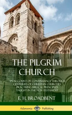 Die pilgernde Kirche: Ein Bericht über den Fortbestand der christlichen Kirchen durch die Jahrhunderte, die die biblischen Prinzipien der New Tes praktizieren - The Pilgrim Church: An Account of Continuance Through Centuries of Christian Churches Practising Biblical Principles Taught in the New Tes