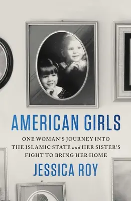 Amerikanische Mädchen: Die Reise einer Frau in den Islamischen Staat und der Kampf ihrer Schwester, sie nach Hause zu holen - American Girls: One Woman's Journey Into the Islamic State and Her Sister's Fight to Bring Her Home