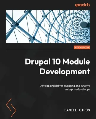 Drupal 10 Modulentwicklung - Vierte Auflage: Entwicklung und Bereitstellung ansprechender und intuitiver Anwendungen auf Unternehmensebene - Drupal 10 Module Development - Fourth Edition: Develop and deliver engaging and intuitive enterprise-level apps