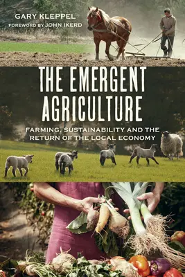 Die aufstrebende Landwirtschaft: Landwirtschaft, Nachhaltigkeit und die Rückkehr der lokalen Wirtschaft - The Emergent Agriculture: Farming, Sustainability and the Return of the Local Economy