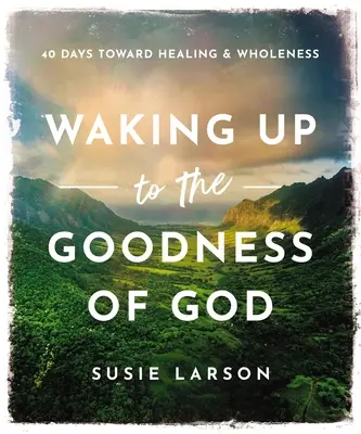 Aufwachen in der Güte Gottes: 40 Tage auf dem Weg zu Heilung und Ganzheit - Waking Up to the Goodness of God: 40 Days Toward Healing and Wholeness