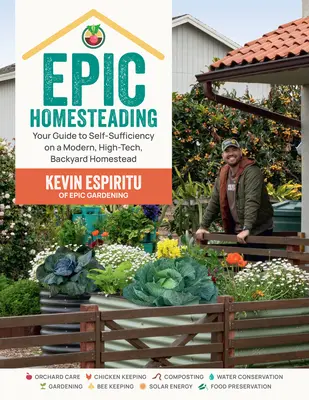 Epic Homesteading: Ihr Leitfaden zur Selbstversorgung auf einer modernen, hochtechnologischen Hinterhof-Hofstelle - Epic Homesteading: Your Guide to Self-Sufficiency on a Modern, High-Tech, Backyard Homestead