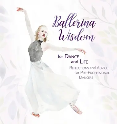 Ballerina-Weisheiten für Tanz und Leben: Überlegungen und Ratschläge für angehende Tänzerinnen und Tänzer - Ballerina Wisdom for Dance and Life: Reflections and Advice for Pre-Professional Dancers