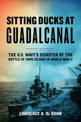 Sitzende Enten auf Guadalcanal: Die Katastrophe der US-Marine in der Schlacht um Savo Island im Zweiten Weltkrieg - Sitting Ducks at Guadalcanal: The U.S. Navy's Disaster at the Battle of Savo Island in World War II