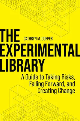 Die experimentelle Bibliothek: Ein Leitfaden für das Eingehen von Risiken, das Scheitern von Vorhaben und die Schaffung von Veränderungen - The Experimental Library: A Guide to Taking Risks, Failing Forward, and Creating Change