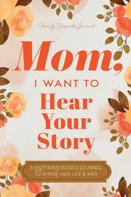 Mama, ich will deine Geschichte hören: Das Tagebuch einer Mutter, um ihr Leben und ihre Liebe zu teilen - Mom, I Want to Hear Your Story: A Mother's Guided Journal To Share Her Life & Her Love