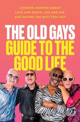 Der Leitfaden für alte Schwule für ein gutes Leben: Lektionen über Liebe und Tod, Sex und Sünde, und das Beste zum Schluss - The Old Gays Guide to the Good Life: Lessons Learned about Love and Death, Sex and Sin, and Saving the Best for Last