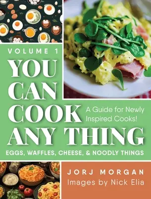 You Can Cook Any Thing: Ein Leitfaden für neu inspirierte Köche! Eier, Waffeln, Käse und Nudelgerichte - You Can Cook Any Thing: A Guide for Newly Inspired Cooks! Eggs, Waffles, Cheese & Noodly Things