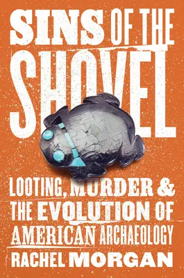 Die Sünden der Schaufel: Plünderung, Mord und die Entwicklung der amerikanischen Archäologie - Sins of the Shovel: Looting, Murder, and the Evolution of American Archaeology