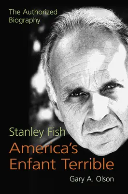 Stanley Fish, Amerikas Enfant Terrible: Die autorisierte Biographie - Stanley Fish, America's Enfant Terrible: The Authorized Biography