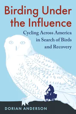 Birding Under the Influence: Mit dem Fahrrad quer durch Amerika auf der Suche nach Vögeln und Erholung - Birding Under the Influence: Cycling Across America in Search of Birds and Recovery