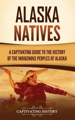 Alaska Eingeborene: Ein fesselnder Leitfaden zur Geschichte der indigenen Völker Alaskas - Alaska Natives: A Captivating Guide to the History of the Indigenous Peoples of Alaska